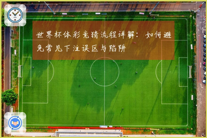 世界杯体彩竞猜流程详解：如何避免常见下注误区与陷阱