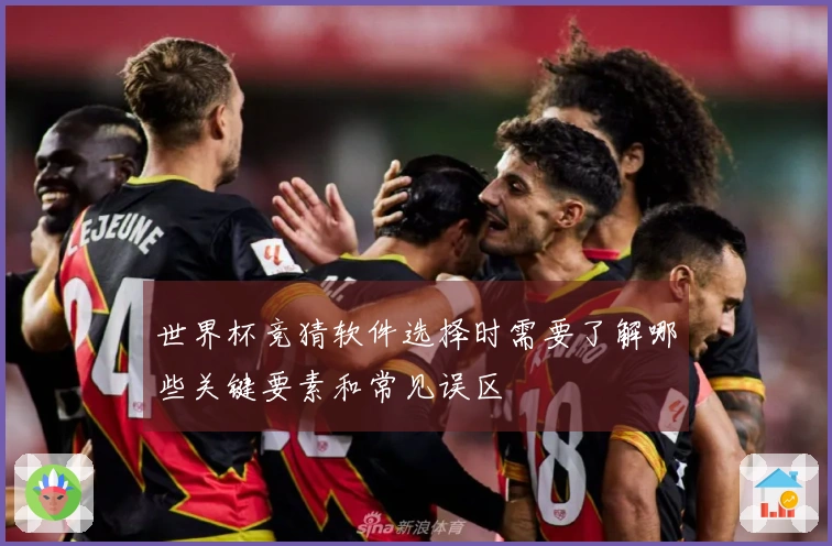 世界杯竞猜软件选择时需要了解哪些关键要素和常见误区