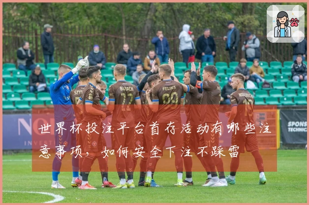 世界杯投注平台首存活动有哪些注意事项，如何安全下注不踩雷