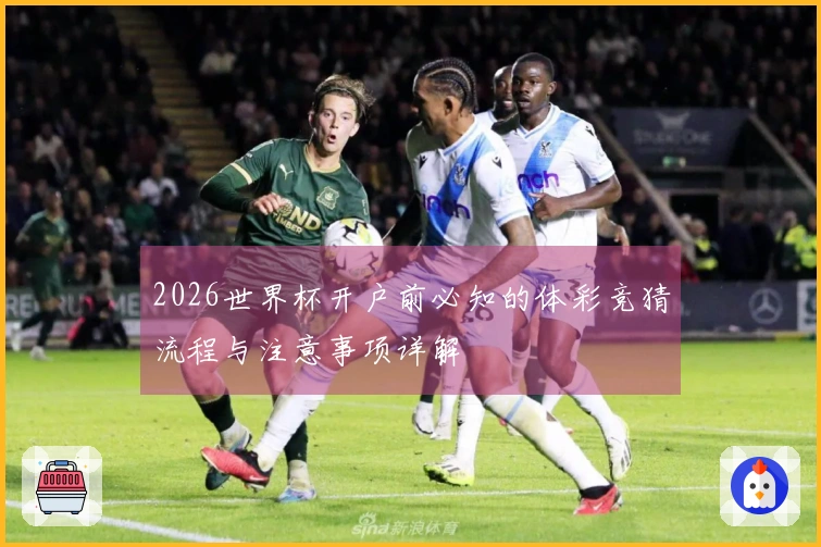 2026世界杯开户前必知的体彩竞猜流程与注意事项详解